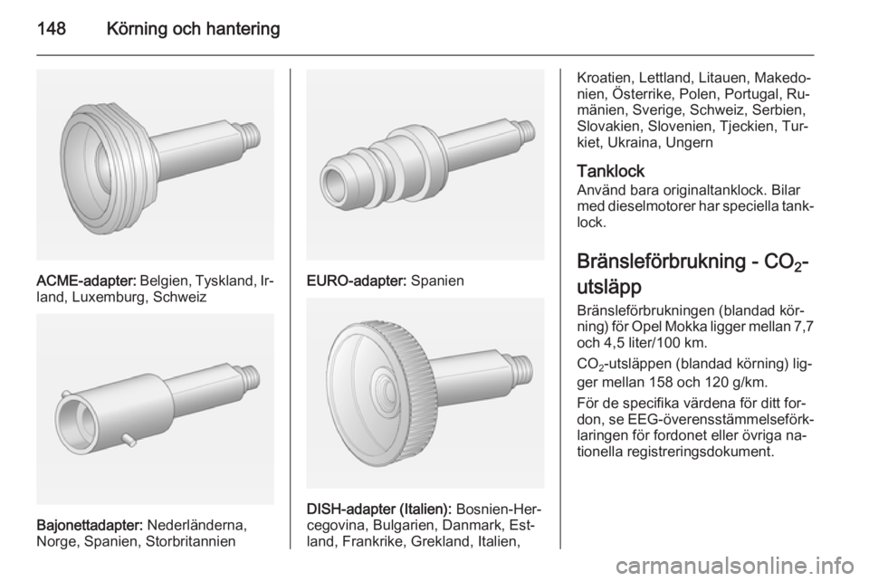 OPEL MOKKA 2014.5 Instruktionsbok 148Körning och hantering
ACME-adapter: Belgien, Tyskland, Ir‐
land, Luxemburg, Schweiz
Bajonettadapter: Nederländerna,
Norge, Spanien, Storbritannien
EURO-adapter: Spanien
DISH-adapter (Italien) OPEL MOKKA 2014.5 Instruktionsbok 148Körning och hantering
ACME-adapter: Belgien, Tyskland, Ir‐
land, Luxemburg, Schweiz
Bajonettadapter: Nederländerna,
Norge, Spanien, Storbritannien
EURO-adapter: Spanien
DISH-adapter (Italien)