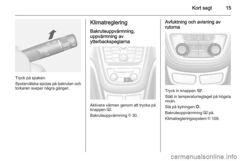 OPEL MOKKA 2014.5  Instruktionsbok Kort sagt15
Tryck på spaken.
Spolarvätska spolas på bakrutan och
torkaren sveper några gånger.
Klimatreglering
Bakruteuppvärmning,
uppvärmning av
ytterbackspeglarna
Aktivera värmen genom att t