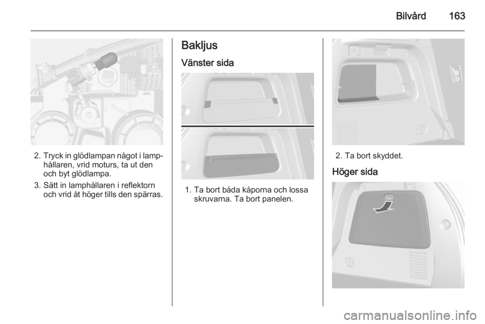 OPEL MOKKA 2014.5  Instruktionsbok Bilvård163
2.Tryck in glödlampan något i lamp‐
hållaren, vrid moturs, ta ut den
och byt glödlampa.
3. Sätt in lamphållaren i reflektorn och vrid åt höger tills den spärras.
Bakljus
Vänste
