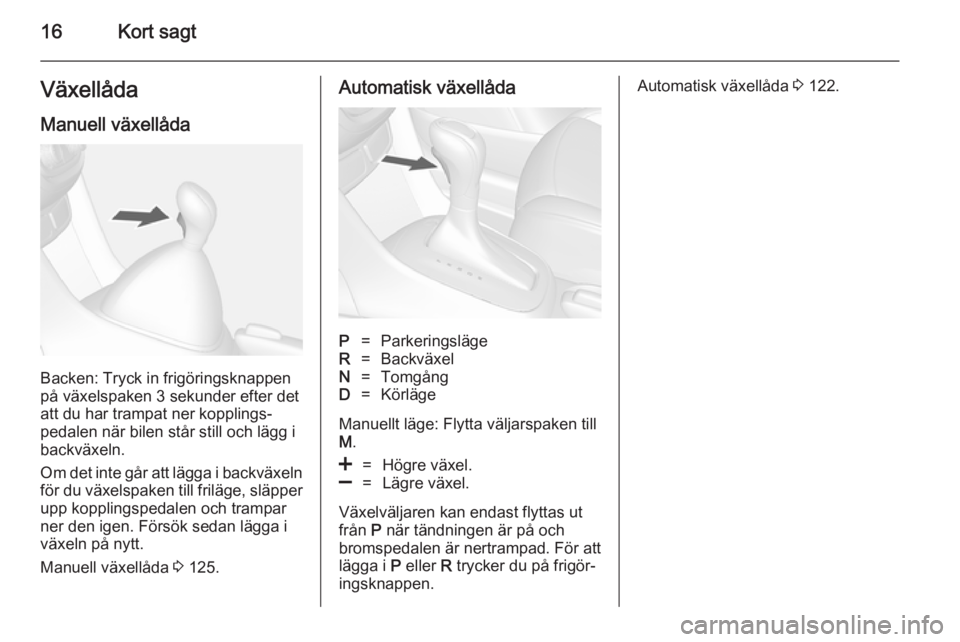 OPEL MOKKA 2014.5  Instruktionsbok 16Kort sagtVäxellådaManuell växellåda
Backen: Tryck in frigöringsknappen
på växelspaken 3 sekunder efter det
att du har trampat ner kopplings‐ pedalen när bilen står still och lägg i
backv