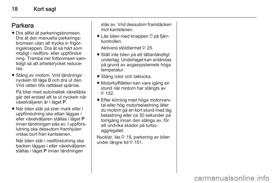 OPEL MOKKA 2014.5  Instruktionsbok 18Kort sagtParkera■ Dra alltid åt parkeringsbromsen. Dra åt den manuella parkerings‐
bromsen utan att trycka in frigör‐
ingsknappen. Dra åt så hårt som möjligt i nedförs- eller uppförsl