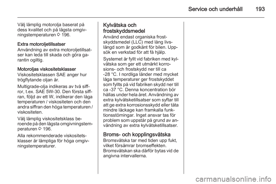 OPEL MOKKA 2014.5 Instruktionsbok Service och underhåll193
Välj lämplig motorolja baserat på
dess kvalitet och på lägsta omgiv‐
ningstemperaturen 3 196.
Extra motoroljetillsatser
Användning av extra motoroljetillsat‐
ser k OPEL MOKKA 2014.5 Instruktionsbok Service och underhåll193
Välj lämplig motorolja baserat på
dess kvalitet och på lägsta omgiv‐
ningstemperaturen 3 196.
Extra motoroljetillsatser
Användning av extra motoroljetillsat‐
ser k