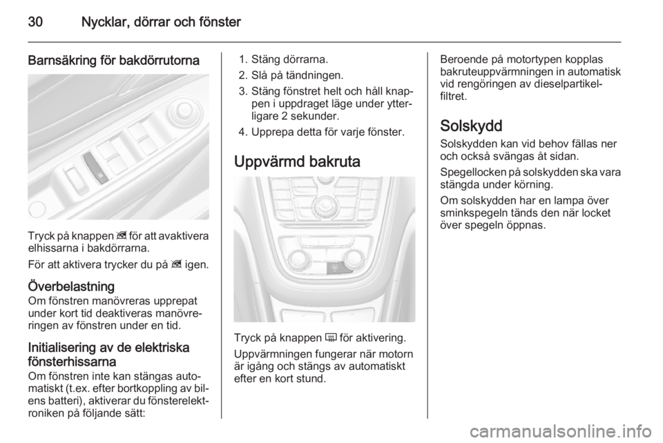 OPEL MOKKA 2014.5  Instruktionsbok 30Nycklar, dörrar och fönster
Barnsäkring för bakdörrutorna
Tryck på knappen z för att avaktivera
elhissarna i bakdörrarna.
För att aktivera trycker du på  z igen.
Överbelastning Om fönstr
