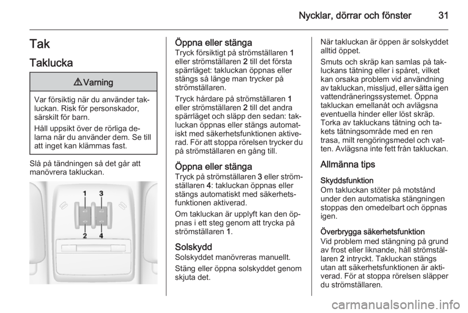 OPEL MOKKA 2014.5  Instruktionsbok Nycklar, dörrar och fönster31TakTaklucka9 Varning
Var försiktig när du använder tak‐
luckan. Risk för personskador,
särskilt för barn.
Håll uppsikt över de rörliga de‐
larna när du anv