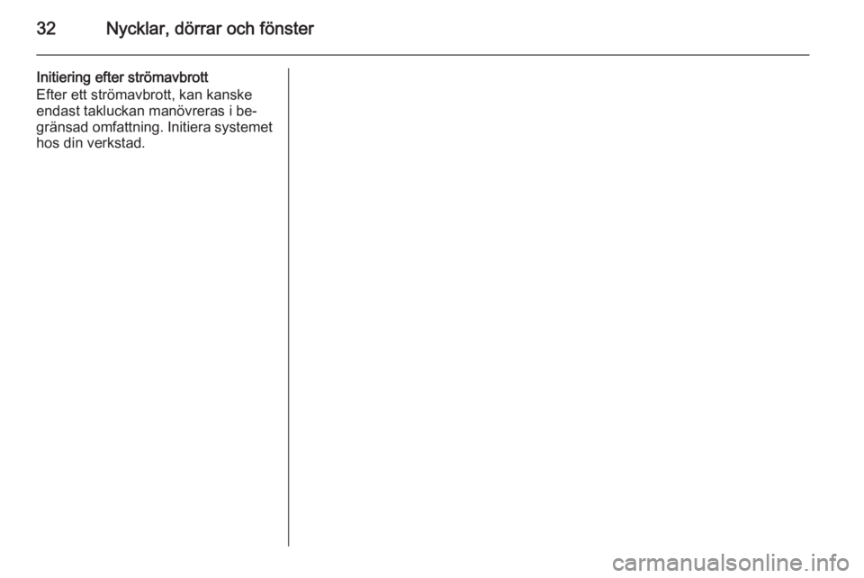 OPEL MOKKA 2014.5  Instruktionsbok 32Nycklar, dörrar och fönster
Initiering efter strömavbrott
Efter ett strömavbrott, kan kanske
endast takluckan manövreras i be‐
gränsad omfattning. Initiera systemet
hos din verkstad. 