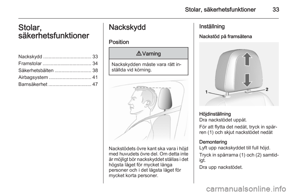 OPEL MOKKA 2014.5  Instruktionsbok Stolar, säkerhetsfunktioner33Stolar,
säkerhetsfunktionerNackskydd ................................... 33
Framstolar .................................... 34
Säkerhetsbälten ........................