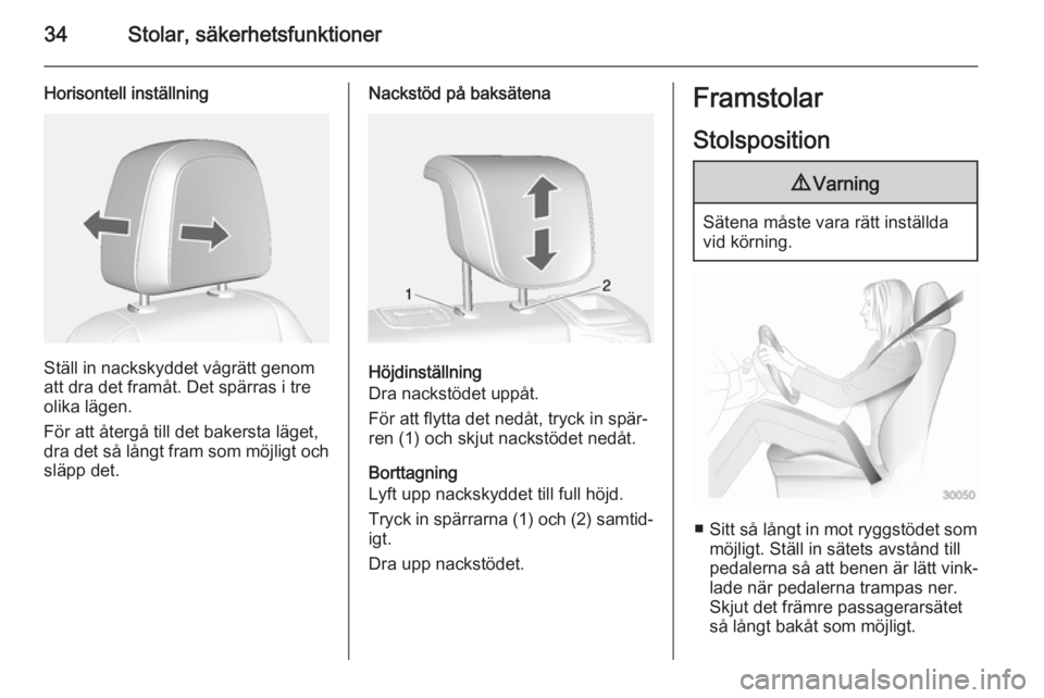 OPEL MOKKA 2014.5  Instruktionsbok 34Stolar, säkerhetsfunktioner
Horisontell inställning
Ställ in nackskyddet vågrätt genom
att dra det framåt. Det spärras i tre
olika lägen.
För att återgå till det bakersta läget,
dra det 