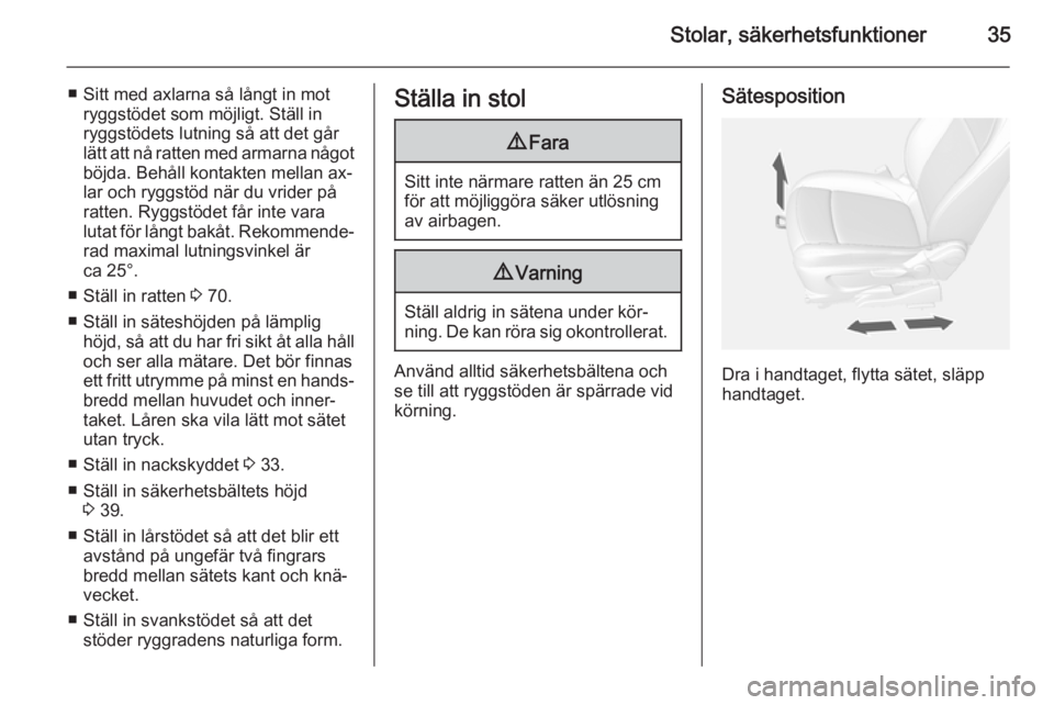 OPEL MOKKA 2014.5  Instruktionsbok Stolar, säkerhetsfunktioner35
■ Sitt med axlarna så långt in motryggstödet som möjligt. Ställ in
ryggstödets lutning så att det går
lätt att nå ratten med armarna något
böjda. Behåll k