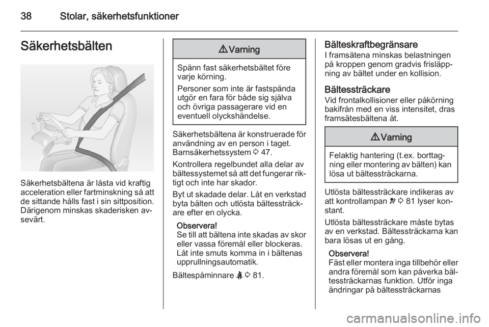 OPEL MOKKA 2014.5  Instruktionsbok 38Stolar, säkerhetsfunktionerSäkerhetsbälten
Säkerhetsbältena är låsta vid kraftig
acceleration eller fartminskning så att de sittande hålls fast i sin sittposition.
Därigenom minskas skader