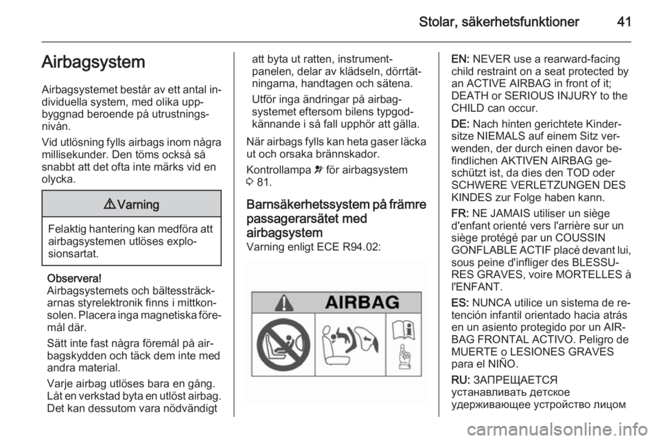 OPEL MOKKA 2014.5  Instruktionsbok Stolar, säkerhetsfunktioner41Airbagsystem
Airbagsystemet består av ett antal in‐
dividuella system, med olika upp‐
byggnad beroende på utrustnings‐
nivån.
Vid utlösning fylls airbags inom n
