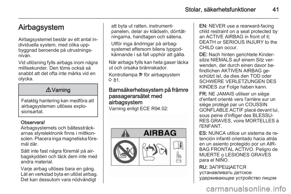 OPEL MOKKA 2014.5 Instruktionsbok Stolar, säkerhetsfunktioner41Airbagsystem
Airbagsystemet består av ett antal in‐
dividuella system, med olika upp‐
byggnad beroende på utrustnings‐
nivån.
Vid utlösning fylls airbags inom n OPEL MOKKA 2014.5 Instruktionsbok Stolar, säkerhetsfunktioner41Airbagsystem
Airbagsystemet består av ett antal in‐
dividuella system, med olika upp‐
byggnad beroende på utrustnings‐
nivån.
Vid utlösning fylls airbags inom n