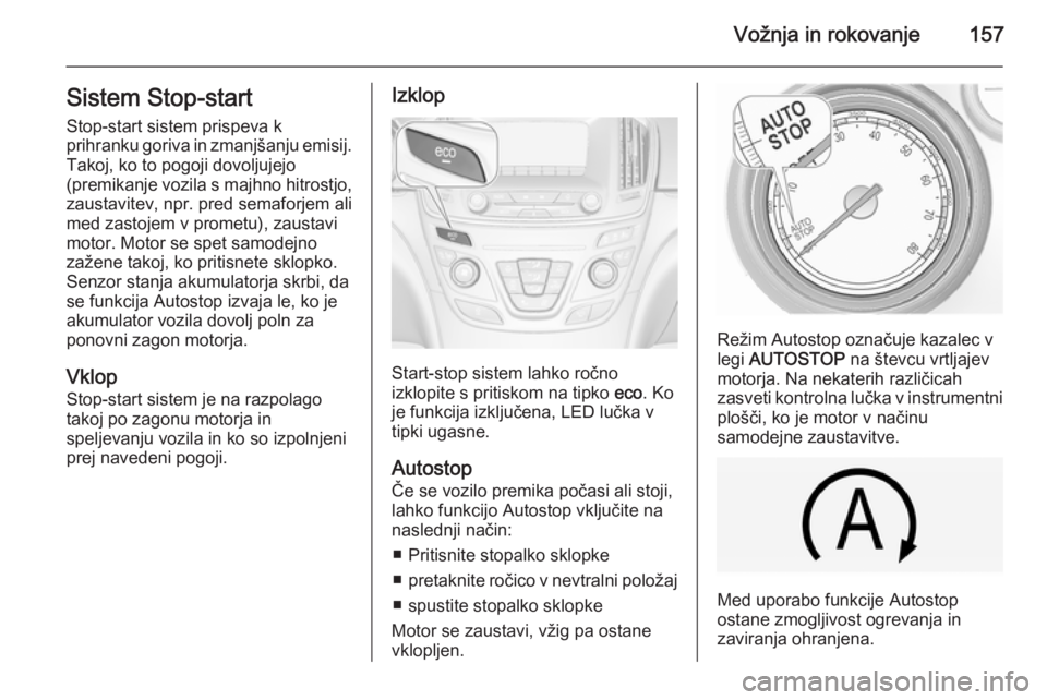 OPEL INSIGNIA 2014  Uporabniški priročnik Vožnja in rokovanje157Sistem Stop-startStop-start sistem prispeva k
prihranku goriva in zmanjšanju emisij. Takoj, ko to pogoji dovoljujejo
(premikanje vozila s majhno hitrostjo,
zaustavitev, npr. pr