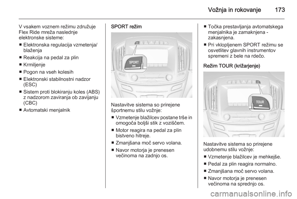 OPEL INSIGNIA 2014  Uporabniški priročnik Vožnja in rokovanje173
V vsakem voznem režimu združuje
Flex Ride mreža naslednje
elektronske sisteme:
■ Elektronska regulacija vzmetenja/ blaženja
■ Reakcija na pedal za plin
■ Krmiljenje
�