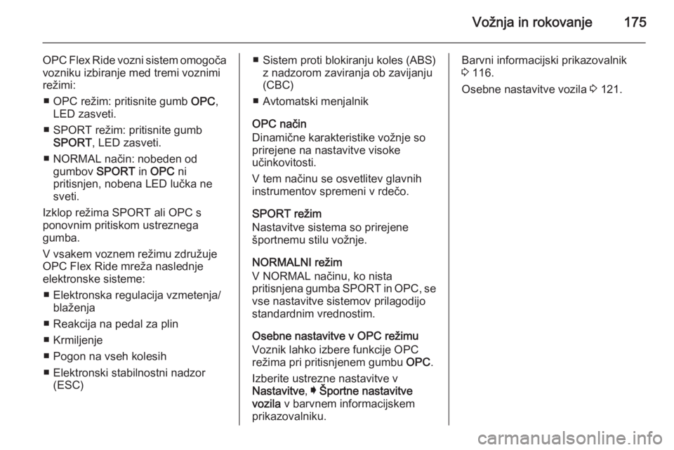 OPEL INSIGNIA 2014  Uporabniški priročnik Vožnja in rokovanje175
OPC Flex Ride vozni sistem omogoča
vozniku izbiranje med tremi voznimi
režimi:
■ OPC režim: pritisnite gumb  OPC,
LED zasveti.
■ SPORT režim: pritisnite gumb SPORT , LE
