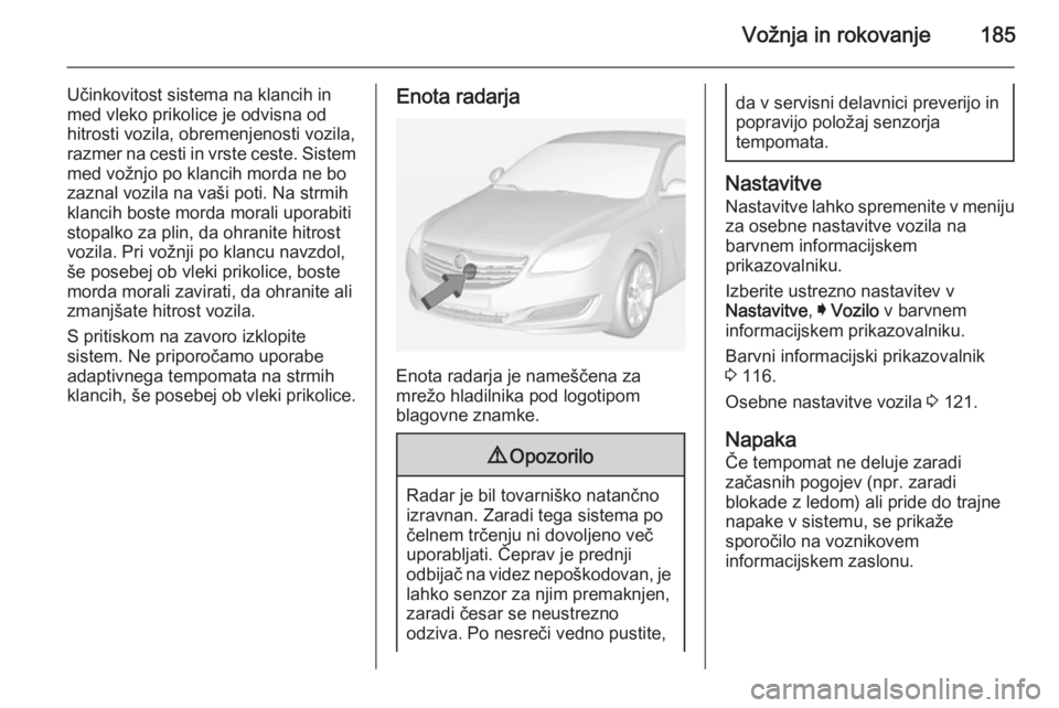 OPEL INSIGNIA 2014  Uporabniški priročnik Vožnja in rokovanje185
Učinkovitost sistema na klancih in
med vleko prikolice je odvisna od hitrosti vozila, obremenjenosti vozila,
razmer na cesti in vrste ceste. Sistem
med vožnjo po klancih mord