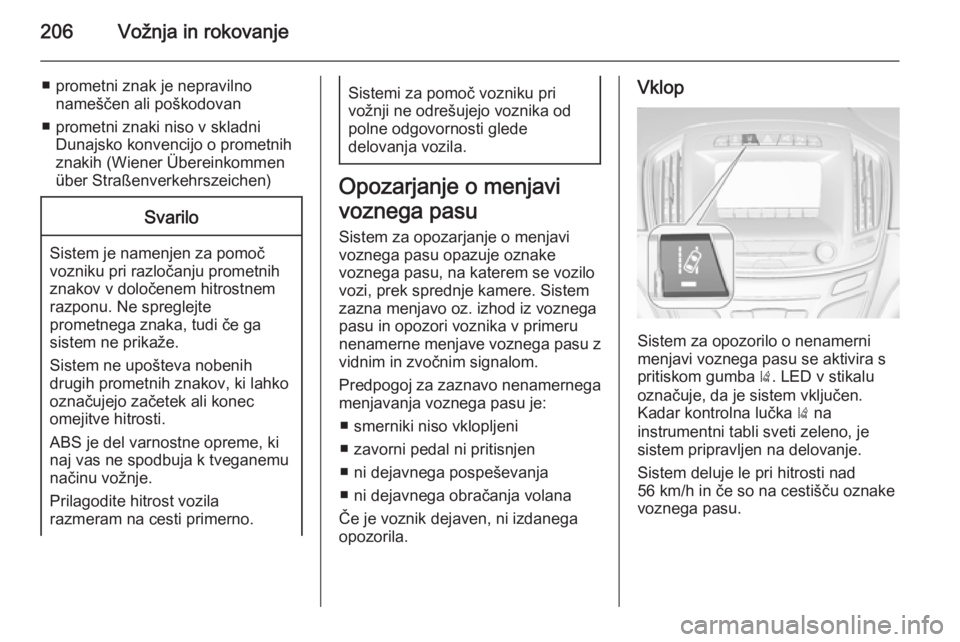 OPEL INSIGNIA 2014  Uporabniški priročnik 206Vožnja in rokovanje
■ prometni znak je nepravilnonameščen ali poškodovan
■ prometni znaki niso v skladni Dunajsko konvencijo o prometnih
znakih (Wiener Übereinkommen über Straßenverkehrs