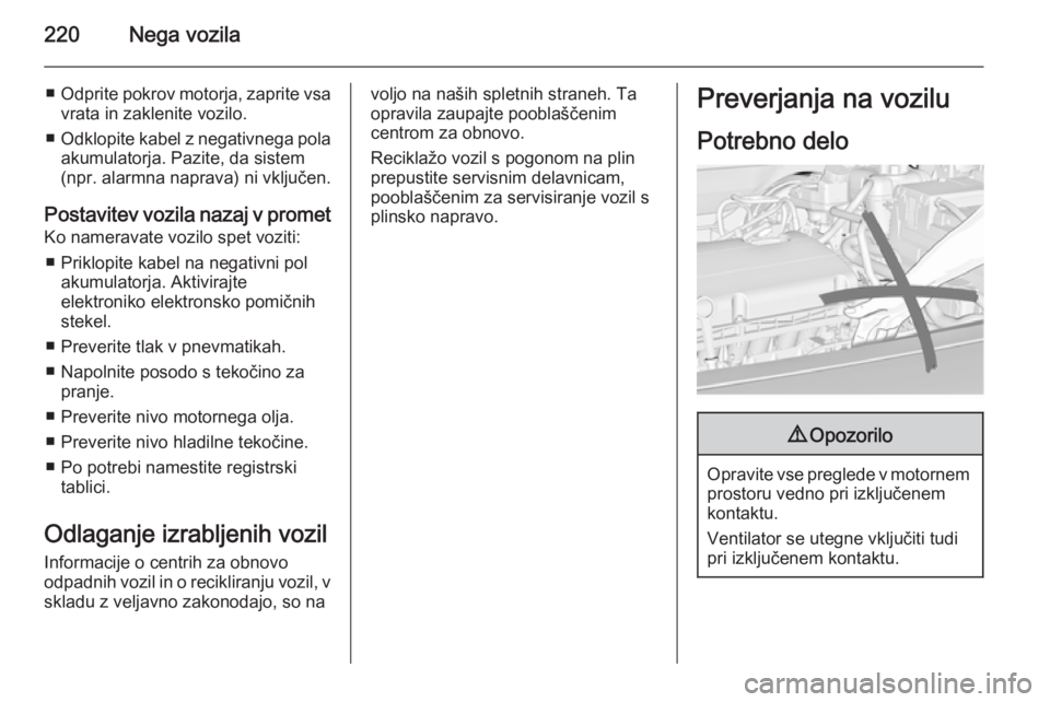 OPEL INSIGNIA 2014 Uporabniški priročnik 220Nega vozila
■Odprite pokrov motorja, zaprite vsa
vrata in zaklenite vozilo.
■ Odklopite kabel z negativnega pola
akumulatorja. Pazite, da sistem
(npr. alarmna naprava) ni vključen.
Postavitev OPEL INSIGNIA 2014 Uporabniški priročnik 220Nega vozila
■Odprite pokrov motorja, zaprite vsa
vrata in zaklenite vozilo.
■ Odklopite kabel z negativnega pola
akumulatorja. Pazite, da sistem
(npr. alarmna naprava) ni vključen.
Postavitev