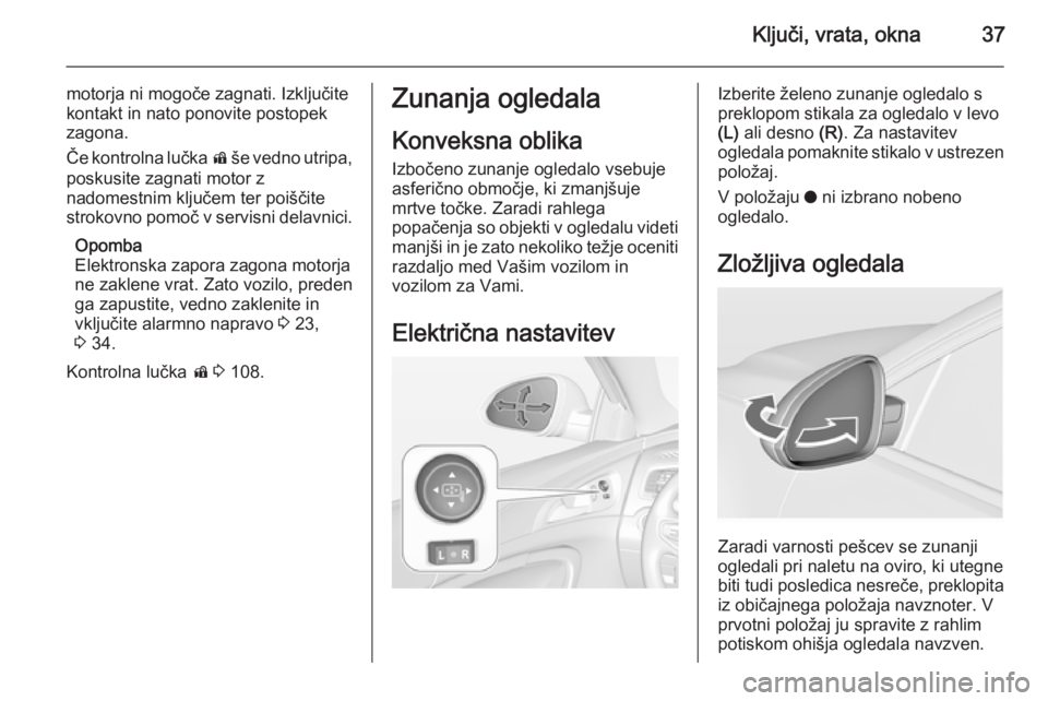 OPEL INSIGNIA 2014 Uporabniški priročnik Ključi, vrata, okna37
motorja ni mogoče zagnati. Izključite
kontakt in nato ponovite postopek
zagona.
Če kontrolna lučka d še vedno utripa,
poskusite zagnati motor z
nadomestnim ključem ter po OPEL INSIGNIA 2014 Uporabniški priročnik Ključi, vrata, okna37
motorja ni mogoče zagnati. Izključite
kontakt in nato ponovite postopek
zagona.
Če kontrolna lučka d še vedno utripa,
poskusite zagnati motor z
nadomestnim ključem ter po