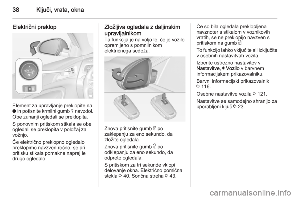 OPEL INSIGNIA 2014 Uporabniški priročnik 38Ključi, vrata, okna
Električni preklop
Element za upravljanje preklopite na
o in potisnite krmilni gumb c navzdol.
Obe zunanji ogledali se preklopita.
S ponovnim pritiskom stikala se obe
ogledal OPEL INSIGNIA 2014 Uporabniški priročnik 38Ključi, vrata, okna
Električni preklop
Element za upravljanje preklopite na
o in potisnite krmilni gumb c navzdol.
Obe zunanji ogledali se preklopita.
S ponovnim pritiskom stikala se obe
ogledal
