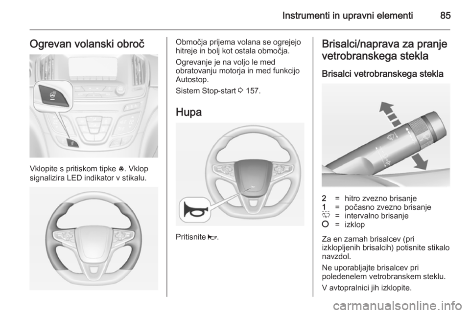 OPEL INSIGNIA 2014 Uporabniški priročnik Instrumenti in upravni elementi85Ogrevan volanski obroč
Vklopite s pritiskom tipke *. Vklop
signalizira LED indikator v stikalu.
Območja prijema volana se ogrejejo
hitreje in bolj kot ostala območj OPEL INSIGNIA 2014 Uporabniški priročnik Instrumenti in upravni elementi85Ogrevan volanski obroč
Vklopite s pritiskom tipke *. Vklop
signalizira LED indikator v stikalu.
Območja prijema volana se ogrejejo
hitreje in bolj kot ostala območj
