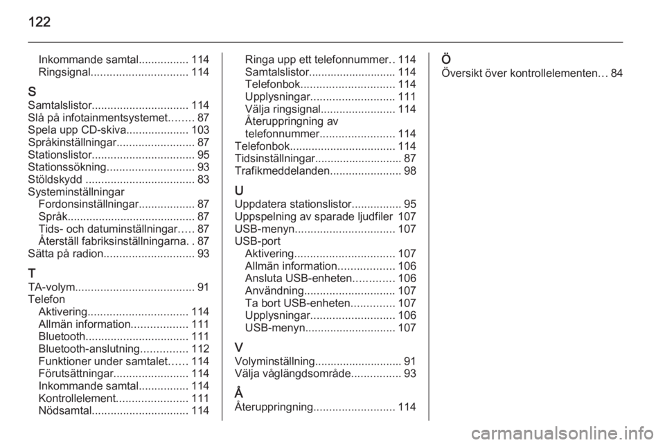 OPEL MOKKA 2015 Handbok för infotainmentsystem 122
Inkommande samtal................114
Ringsignal ............................... 114
S Samtalslistor ............................... 114
Slå på infotainmentsystemet ........87
Spela upp CD-skiva OPEL MOKKA 2015 Handbok för infotainmentsystem 122
Inkommande samtal................114
Ringsignal ............................... 114
S Samtalslistor ............................... 114
Slå på infotainmentsystemet ........87
Spela upp CD-skiva