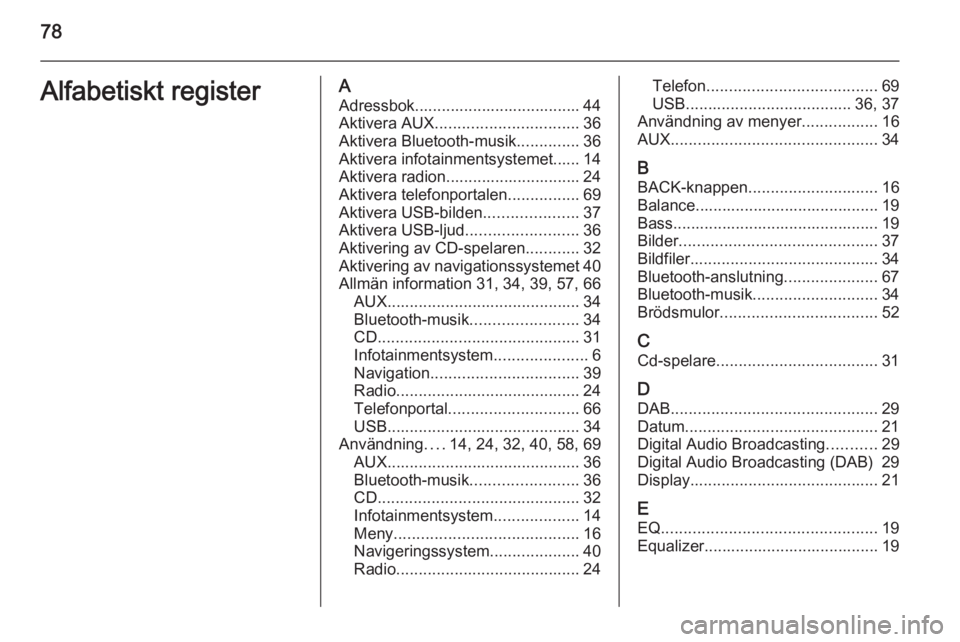 OPEL MOKKA 2015 Handbok för infotainmentsystem 78Alfabetiskt registerAAdressbok..................................... 44
Aktivera AUX ................................ 36
Aktivera Bluetooth-musik ..............36
Aktivera infotainmentsystemet...... OPEL MOKKA 2015 Handbok för infotainmentsystem 78Alfabetiskt registerAAdressbok..................................... 44
Aktivera AUX ................................ 36
Aktivera Bluetooth-musik ..............36
Aktivera infotainmentsystemet......