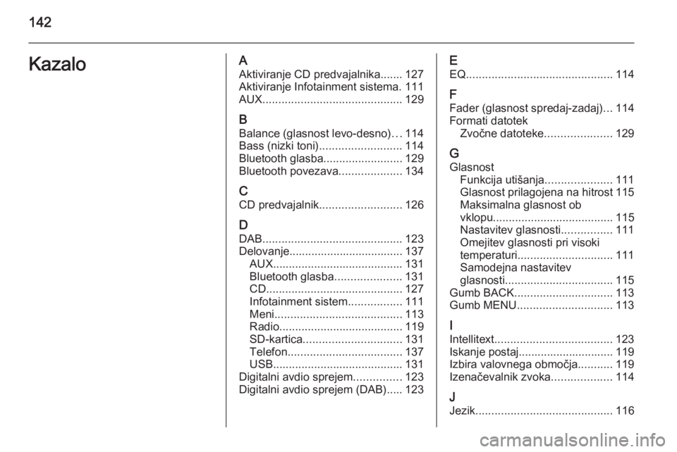 OPEL INSIGNIA 2014.5  Navodila za uporabo Infotainment sistema 142KazaloAAktiviranje CD predvajalnika....... 127Aktiviranje Infotainment sistema. 111
AUX ............................................ 129
B
Balance (glasnost levo-desno) ...114
Bass (nizki toni) ...