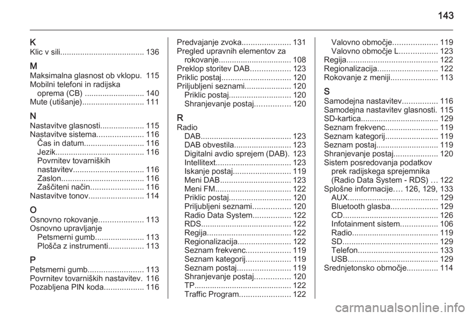 OPEL INSIGNIA 2014.5  Navodila za uporabo Infotainment sistema 143
KKlic v sili ...................................... 136
M
Maksimalna glasnost ob vklopu. 115
Mobilni telefoni in radijska oprema (CB) ........................... 140
Mute (utišanje) .............