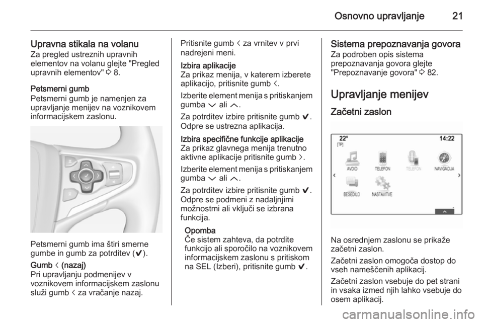 OPEL INSIGNIA 2014.5 Navodila za uporabo Infotainment sistema Osnovno upravljanje21
Upravna stikala na volanuZa pregled ustreznih upravnih
elementov na volanu glejte "Pregled
upravnih elementov" 3 8.
Petsmerni gumb
Petsmerni gumb je namenjen za
upravlja OPEL INSIGNIA 2014.5 Navodila za uporabo Infotainment sistema Osnovno upravljanje21
Upravna stikala na volanuZa pregled ustreznih upravnih
elementov na volanu glejte "Pregled
upravnih elementov" 3 8.
Petsmerni gumb
Petsmerni gumb je namenjen za
upravlja