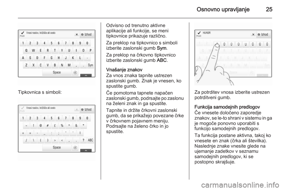 OPEL INSIGNIA 2014.5  Navodila za uporabo Infotainment sistema Osnovno upravljanje25
Tipkovnica s simboli:
Odvisno od trenutno aktivne
aplikacije ali funkcije, se meni
tipkovnice prikazuje različno.
Za preklop na tipkovnico s simboli
izberite zaslonski gumb  Sym