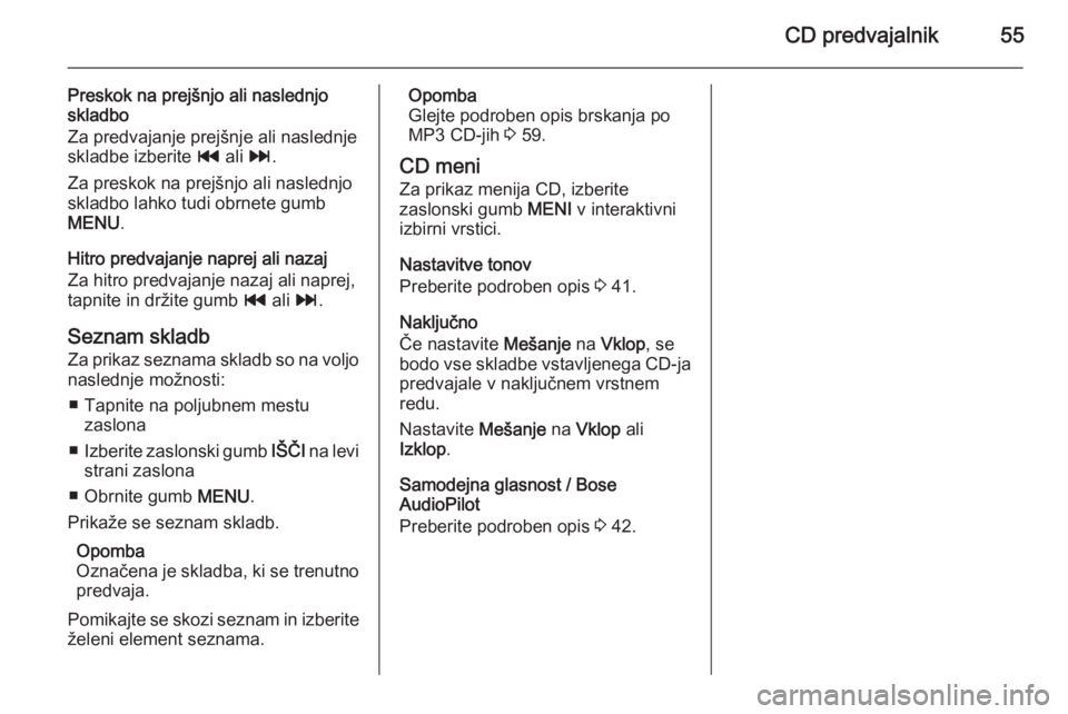 OPEL INSIGNIA 2014.5  Navodila za uporabo Infotainment sistema CD predvajalnik55
Preskok na prejšnjo ali naslednjo
skladbo
Za predvajanje prejšnje ali naslednje skladbe izberite  t ali  v.
Za preskok na prejšnjo ali naslednjo
skladbo lahko tudi obrnete gumb
ME