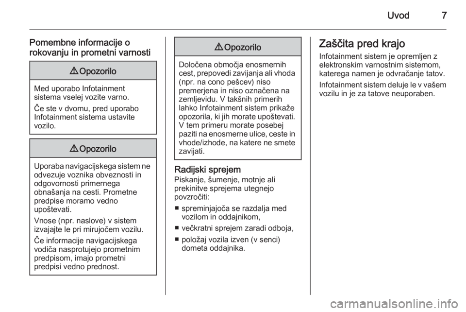 OPEL INSIGNIA 2014.5  Navodila za uporabo Infotainment sistema Uvod7
Pomembne informacije o
rokovanju in prometni varnosti9 Opozorilo
Med uporabo Infotainment
sistema vselej vozite varno.
Če ste v dvomu, pred uporabo
Infotainment sistema ustavite
vozilo.
9 Opozo