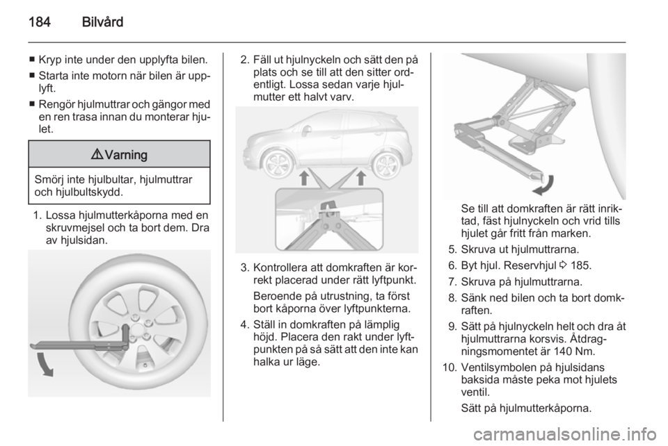 OPEL MOKKA 2015 Instruktionsbok 184Bilvård
■ Kryp inte under den upplyfta bilen.
■ Starta inte motorn när bilen är upp‐
lyft.
■ Rengör hjulmuttrar och gängor med
en ren trasa innan du monterar hju‐ let.9 Varning
Smör OPEL MOKKA 2015 Instruktionsbok 184Bilvård
■ Kryp inte under den upplyfta bilen.
■ Starta inte motorn när bilen är upp‐
lyft.
■ Rengör hjulmuttrar och gängor med
en ren trasa innan du monterar hju‐ let.9 Varning
Smör