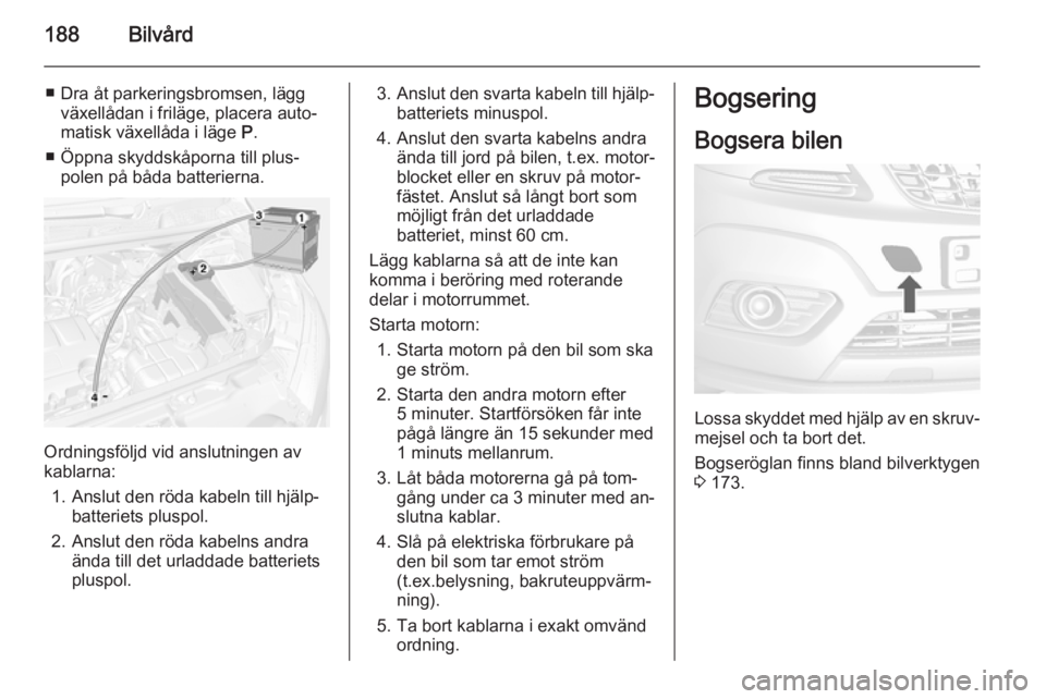OPEL MOKKA 2015 Instruktionsbok 188Bilvård
■ Dra åt parkeringsbromsen, läggväxellådan i friläge, placera auto‐
matisk växellåda i läge P.
■ Öppna skyddskåporna till plus‐ polen på båda batterierna.
Ordningsföl OPEL MOKKA 2015 Instruktionsbok 188Bilvård
■ Dra åt parkeringsbromsen, läggväxellådan i friläge, placera auto‐
matisk växellåda i läge P.
■ Öppna skyddskåporna till plus‐ polen på båda batterierna.
Ordningsföl