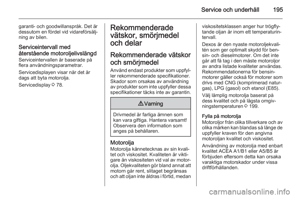 OPEL MOKKA 2015 Instruktionsbok Service och underhåll195
garanti- och goodwillanspråk. Det är
dessutom en fördel vid vidareförsälj‐
ning av bilen.
Serviceintervall med
återstående motoroljelivslängd Serviceintervallen är OPEL MOKKA 2015 Instruktionsbok Service och underhåll195
garanti- och goodwillanspråk. Det är
dessutom en fördel vid vidareförsälj‐
ning av bilen.
Serviceintervall med
återstående motoroljelivslängd Serviceintervallen är