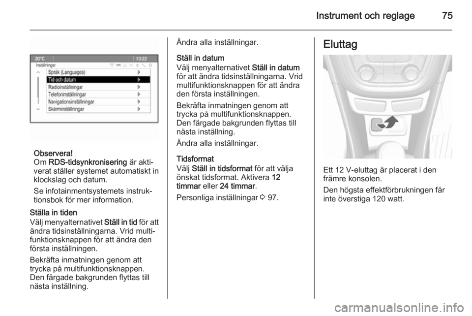 OPEL MOKKA 2015 Instruktionsbok Instrument och reglage75
Observera!
Om RDS-tidsynkronisering är akti‐
verat ställer systemet automatiskt in klockslag och datum.
Se infotainmentsystemets instruk‐
tionsbok för mer information OPEL MOKKA 2015 Instruktionsbok Instrument och reglage75
Observera!
Om RDS-tidsynkronisering är akti‐
verat ställer systemet automatiskt in klockslag och datum.
Se infotainmentsystemets instruk‐
tionsbok för mer information