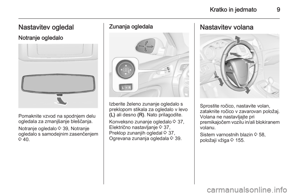OPEL INSIGNIA 2014.5  Uporabniški priročnik Kratko in jedrnato9Nastavitev ogledalNotranje ogledalo
Pomaknite vzvod na spodnjem delu
ogledala za zmanjšanje bleščanja.
Notranje ogledalo  3 39, Notranje
ogledalo s samodejnim zasenčenjem
3  40.