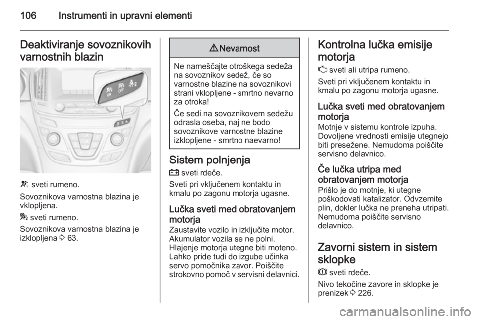 OPEL INSIGNIA 2014.5  Uporabniški priročnik 106Instrumenti in upravni elementiDeaktiviranje sovoznikovih
varnostnih blazin
V  sveti rumeno.
Sovoznikova varnostna blazina je
vklopljena.
*  sveti rumeno.
Sovoznikova varnostna blazina je
izkloplje