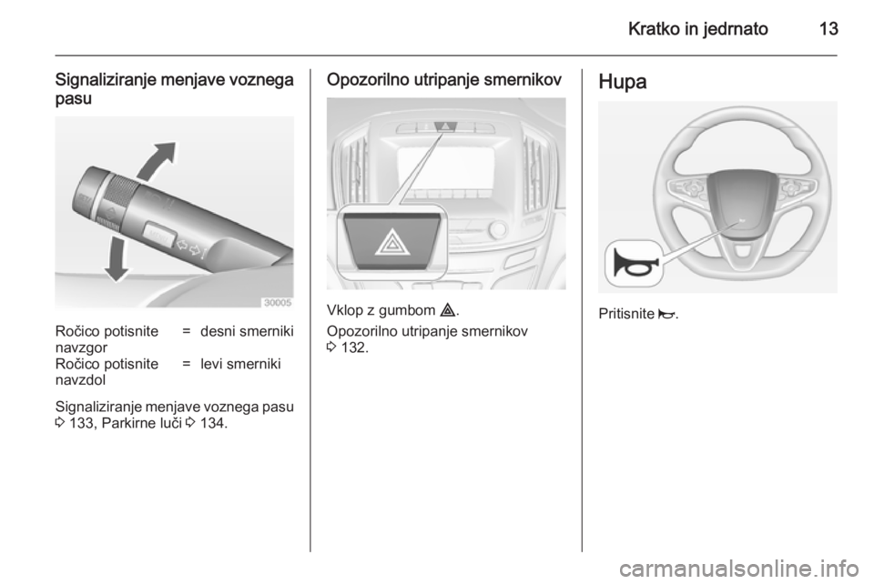 OPEL INSIGNIA 2014.5  Uporabniški priročnik Kratko in jedrnato13
Signaliziranje menjave voznegapasuRočico potisnite
navzgor=desni smernikiRočico potisnite
navzdol=levi smerniki
Signaliziranje menjave voznega pasu
3  133, Parkirne luči  3 134