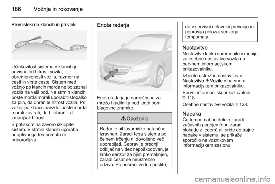 OPEL INSIGNIA 2014.5 Uporabniški priročnik 186Vožnja in rokovanje
Premisleki na klancih in pri vleki
Učinkovitost sistema v klancih je
odvisna od hitrosti vozila,
obremenjenosti vozila, razmer na
cesti in vrste ceste. Sistem med
vožnjo po k OPEL INSIGNIA 2014.5 Uporabniški priročnik 186Vožnja in rokovanje
Premisleki na klancih in pri vleki
Učinkovitost sistema v klancih je
odvisna od hitrosti vozila,
obremenjenosti vozila, razmer na
cesti in vrste ceste. Sistem med
vožnjo po k