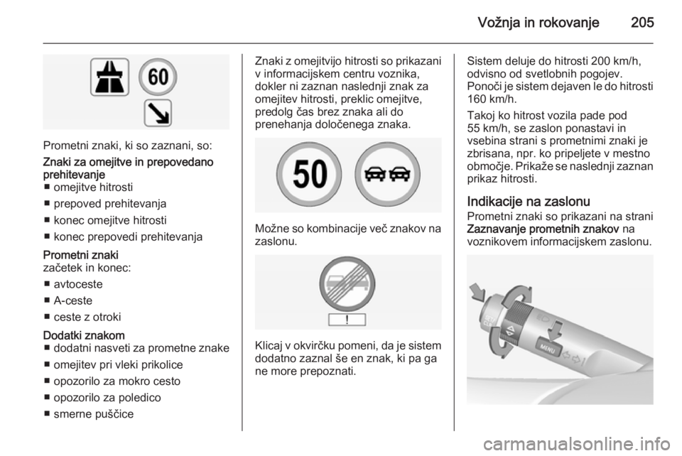 OPEL INSIGNIA 2014.5 Uporabniški priročnik Vožnja in rokovanje205
Prometni znaki, ki so zaznani, so:
Znaki za omejitve in prepovedano
prehitevanje ■ omejitve hitrosti
■ prepoved prehitevanja
■ konec omejitve hitrosti
■ konec prepovedi OPEL INSIGNIA 2014.5 Uporabniški priročnik Vožnja in rokovanje205
Prometni znaki, ki so zaznani, so:
Znaki za omejitve in prepovedano
prehitevanje ■ omejitve hitrosti
■ prepoved prehitevanja
■ konec omejitve hitrosti
■ konec prepovedi