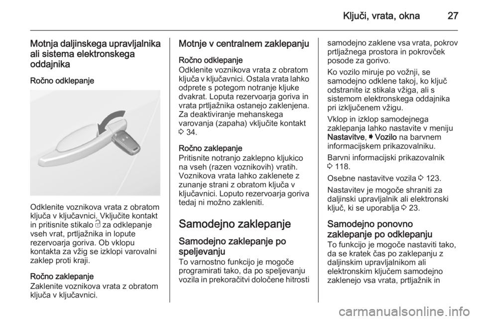 OPEL INSIGNIA 2014.5  Uporabniški priročnik Ključi, vrata, okna27
Motnja daljinskega upravljalnikaali sistema elektronskega
oddajnika
Ročno odklepanje
Odklenite voznikova vrata z obratom
ključa v ključavnici. Vključite kontakt
in pritisnit OPEL INSIGNIA 2014.5  Uporabniški priročnik Ključi, vrata, okna27
Motnja daljinskega upravljalnikaali sistema elektronskega
oddajnika
Ročno odklepanje
Odklenite voznikova vrata z obratom
ključa v ključavnici. Vključite kontakt
in pritisnit