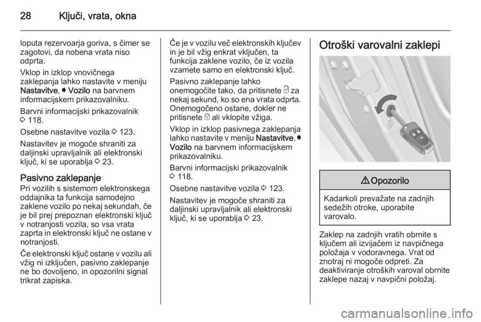 OPEL INSIGNIA 2014.5  Uporabniški priročnik 28Ključi, vrata, okna
loputa rezervoarja goriva, s čimer sezagotovi, da nobena vrata niso
odprta.
Vklop in izklop vnovičnega
zaklepanja lahko nastavite v meniju
Nastavitve , I Vozilo  na barvnem
in OPEL INSIGNIA 2014.5  Uporabniški priročnik 28Ključi, vrata, okna
loputa rezervoarja goriva, s čimer sezagotovi, da nobena vrata niso
odprta.
Vklop in izklop vnovičnega
zaklepanja lahko nastavite v meniju
Nastavitve , I Vozilo  na barvnem
in
