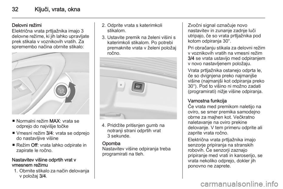 OPEL INSIGNIA 2014.5 Uporabniški priročnik 32Ključi, vrata, okna
Delovni režimi
Električna vrata prtljažnika imajo 3
delovne režime, ki jih lahko upravljate prek stikala v voznikovih vratih. Za
spremembo načina obrnite stikalo:
■ Norma OPEL INSIGNIA 2014.5 Uporabniški priročnik 32Ključi, vrata, okna
Delovni režimi
Električna vrata prtljažnika imajo 3
delovne režime, ki jih lahko upravljate prek stikala v voznikovih vratih. Za
spremembo načina obrnite stikalo:
■ Norma
