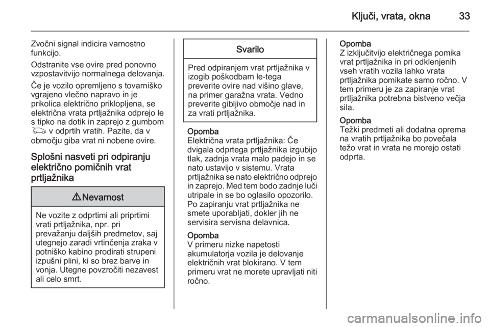 OPEL INSIGNIA 2014.5 Uporabniški priročnik Ključi, vrata, okna33
Zvočni signal indicira varnostno
funkcijo.
Odstranite vse ovire pred ponovno
vzpostavitvijo normalnega delovanja.
Če je vozilo opremljeno s tovarniško
vgrajeno vlečno naprav OPEL INSIGNIA 2014.5 Uporabniški priročnik Ključi, vrata, okna33
Zvočni signal indicira varnostno
funkcijo.
Odstranite vse ovire pred ponovno
vzpostavitvijo normalnega delovanja.
Če je vozilo opremljeno s tovarniško
vgrajeno vlečno naprav