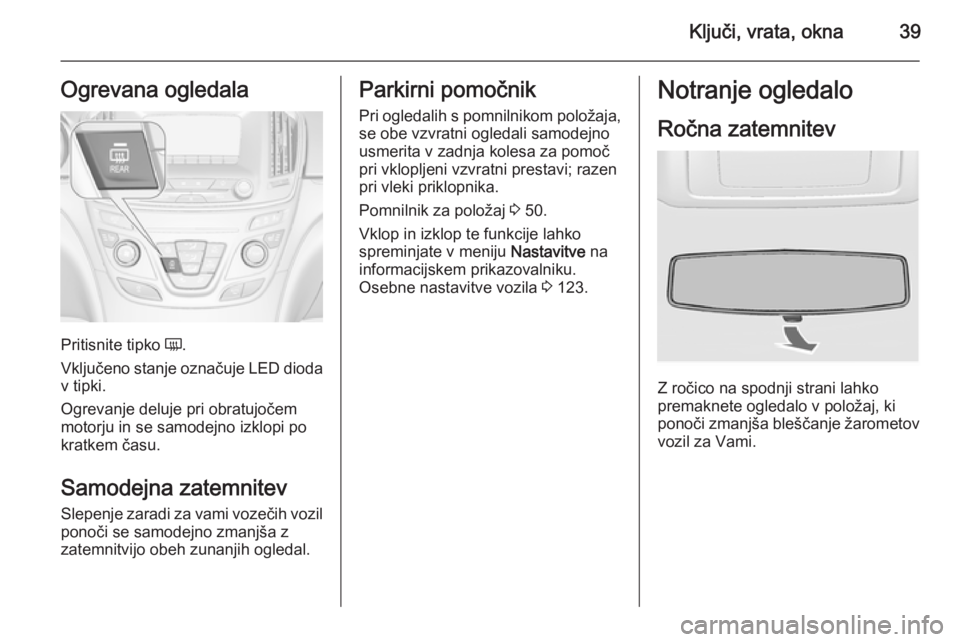 OPEL INSIGNIA 2014.5 Uporabniški priročnik Ključi, vrata, okna39Ogrevana ogledala
Pritisnite tipko Ü.
Vključeno stanje označuje LED dioda v tipki.
Ogrevanje deluje pri obratujočem
motorju in se samodejno izklopi po
kratkem času.
Samodejn OPEL INSIGNIA 2014.5 Uporabniški priročnik Ključi, vrata, okna39Ogrevana ogledala
Pritisnite tipko Ü.
Vključeno stanje označuje LED dioda v tipki.
Ogrevanje deluje pri obratujočem
motorju in se samodejno izklopi po
kratkem času.
Samodejn