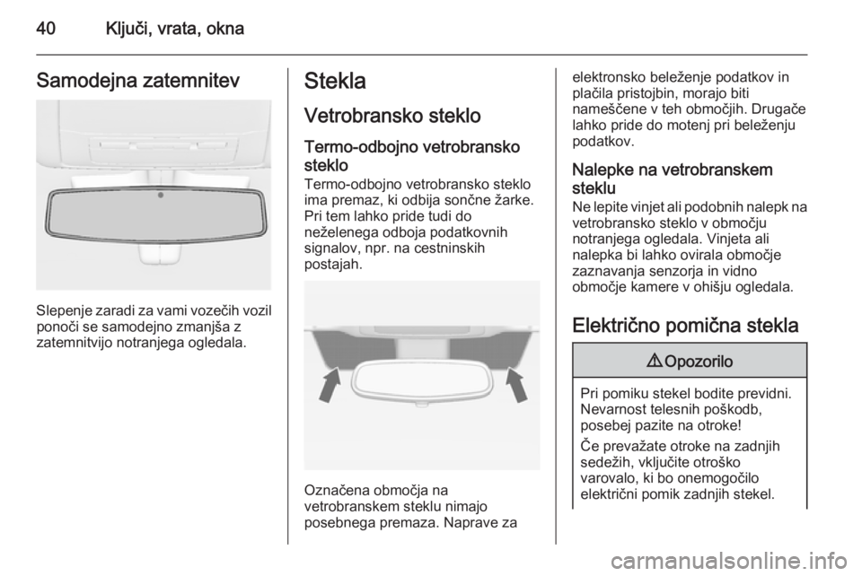 OPEL INSIGNIA 2014.5 Uporabniški priročnik 40Ključi, vrata, oknaSamodejna zatemnitev
Slepenje zaradi za vami vozečih vozilponoči se samodejno zmanjša z
zatemnitvijo notranjega ogledala.
Stekla
Vetrobransko stekloTermo-odbojno vetrobransko
OPEL INSIGNIA 2014.5 Uporabniški priročnik 40Ključi, vrata, oknaSamodejna zatemnitev
Slepenje zaradi za vami vozečih vozilponoči se samodejno zmanjša z
zatemnitvijo notranjega ogledala.
Stekla
Vetrobransko stekloTermo-odbojno vetrobransko