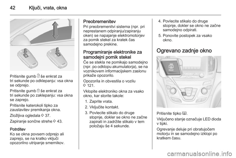 OPEL INSIGNIA 2014.5 Uporabniški priročnik 42Ključi, vrata, okna
Pritisnite gumb c še enkrat za
tri sekunde po odklepanju: vsa okna
se odprejo.
Pritisnite gumb e še enkrat za
tri sekunde po zaklepanju: vsa okna se zaprejo.
Pritisnite kater OPEL INSIGNIA 2014.5 Uporabniški priročnik 42Ključi, vrata, okna
Pritisnite gumb c še enkrat za
tri sekunde po odklepanju: vsa okna
se odprejo.
Pritisnite gumb e še enkrat za
tri sekunde po zaklepanju: vsa okna se zaprejo.
Pritisnite kater