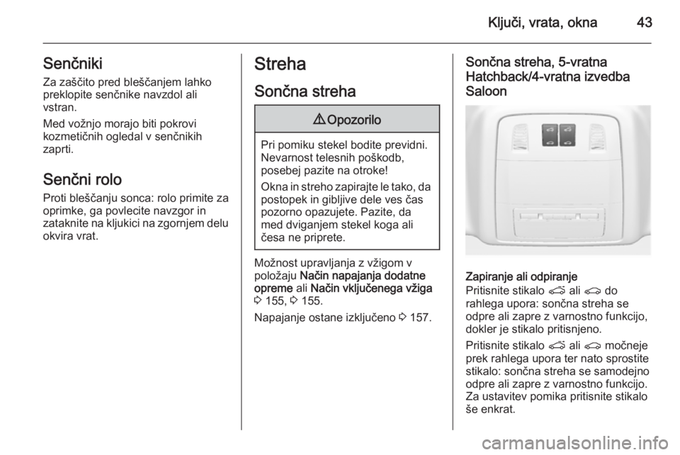 OPEL INSIGNIA 2014.5 Uporabniški priročnik Ključi, vrata, okna43Senčniki
Za zaščito pred bleščanjem lahko
preklopite senčnike navzdol ali
vstran.
Med vožnjo morajo biti pokrovi
kozmetičnih ogledal v senčnikih
zaprti.
Senčni rolo
Pro OPEL INSIGNIA 2014.5 Uporabniški priročnik Ključi, vrata, okna43Senčniki
Za zaščito pred bleščanjem lahko
preklopite senčnike navzdol ali
vstran.
Med vožnjo morajo biti pokrovi
kozmetičnih ogledal v senčnikih
zaprti.
Senčni rolo
Pro
