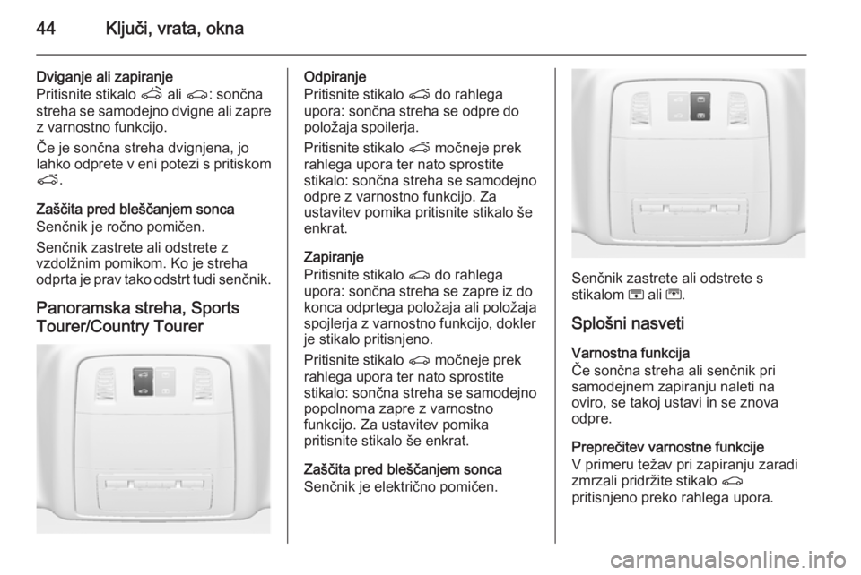 OPEL INSIGNIA 2014.5 Uporabniški priročnik 44Ključi, vrata, okna
Dviganje ali zapiranje
Pritisnite stikalo q ali r : sončna
streha se samodejno dvigne ali zapre z varnostno funkcijo.
Če je sončna streha dvignjena, jo
lahko odprete v eni p OPEL INSIGNIA 2014.5 Uporabniški priročnik 44Ključi, vrata, okna
Dviganje ali zapiranje
Pritisnite stikalo q ali r : sončna
streha se samodejno dvigne ali zapre z varnostno funkcijo.
Če je sončna streha dvignjena, jo
lahko odprete v eni p
